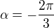$\alpha = -\frac{2\pi }{3}$