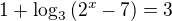 $1+\log_3{(2^x-7)}=3$