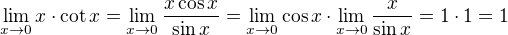 $\lim_{x\to0}x \cdot \cot x = \lim_{x\to0}\frac{x\cos x}{\sin x}= \lim_{x\to0} \cos x \cdot \lim_{x\to0}\frac{x}{\sin x}=1\cdot 1 = 1$