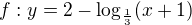 $f:y=2-\log_{\frac{1}{3}}(x+1)$