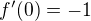 $f'(0)=-1$