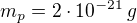 $m_p=2 \cdot 10^{-21} \, g$