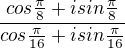 $\frac{cos\frac{\pi}{8}+isin\frac{\pi}{8}}{cos\frac{\pi}{16}+isin\frac{\pi}{16}}$