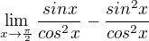$\lim_{x\rightarrow \frac{\pi}{2}}\frac{sinx}{cos^2x}-\frac{sin^2x}{cos^2x}$