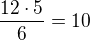 $\frac{12\cdot 5}{6} = 10 $