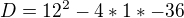 $D=12^2-4*1*-36$