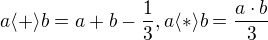 $a \langle+\rangle b= a +b -\frac{1}{3},a \langle *\rangle b = \frac{a\cdot b}{3}$