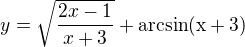 $y=\sqrt{\frac{2x-1}{x+3}}+\rm{arcsin}(x+3)$