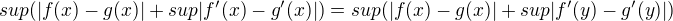 $sup(|f(x)-g(x)|+sup |f'(x)-g'(x)|)=sup(|f(x)-g(x)|+sup |f'(y)-g'(y)|)$