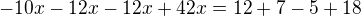 $-10x-12x-12x+42x=12+7-5+18$