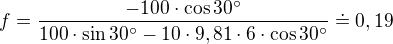 $f=\frac{-100\cdot\cos30^\circ}{100\cdot\sin30^\circ-10\cdot9,81\cdot6\cdot\cos30^\circ}\doteq0,19$