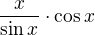 $\frac{x}{\sin x}\cdot \cos x$