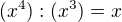 $(x^4):(x^3)=x$