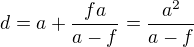 $d=a+\frac{fa}{a-f}=\frac{a^2}{a-f}$