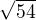$\sqrt{54}$