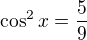 $\cos ^{2}x=\frac{5}{9}$
