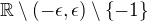 $\mathbb{R}\setminus (-\epsilon,\epsilon)\setminus\{-1\}$
