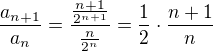 $\frac{a_{n+1}}{a_n} = \frac{\frac{n+1}{2^{n+1}}}{\frac{n}{2^{n}}}= \frac{1}{2}\cdot \frac{n+1}{n}$