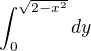 $\int_{0}^{\sqrt{2-x^{2}}}dy$