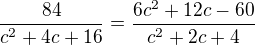 $\frac{84}{c^2+4c+16}=\frac{6c^2+12c-60}{c^2+2c+4}$