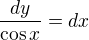 $\frac{dy}{\cos x}=dx$