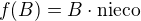 $f(B)=B\cdot\rm{nieco}$