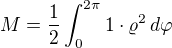 $M = \frac{1}{2}\int_{0}^{2\pi}1\cdot \varrho^2\,d\varphi$