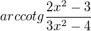 $arccotg\frac{2x^2-3}{3x^2-4}$