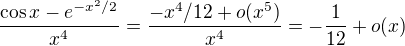 $\frac{\cos x-e^{-x^2/2}}{x^4}=\frac{-x^4/12+o(x^5)}{x^4}=-\frac{1}{12}+o(x)$