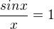 $\frac{sinx}{x} = 1 $