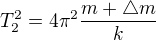 $T_{2}^{2}=4\pi ^{2}\frac{m+\triangle m}{k}$