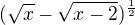 $(\sqrt{x}-\sqrt{x-2})^{\frac{1}{2}}$