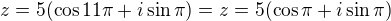 $z= 5(\cos11\pi +i\sin \pi )=z= 5(\cos\pi +i\sin \pi )$