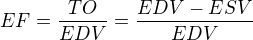 $EF =\frac{TO}{EDV}=\frac{EDV-ESV}{EDV}$