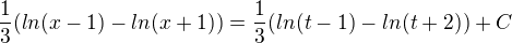 $\frac{1}{3}(ln(x-1) - ln(x+1)) = \frac{1}{3}(ln(t-1)-ln(t+2)) + C$