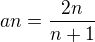 $an=\frac{2n}{n+1}$