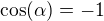 $\cos (\alpha)=-1$