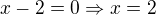 $x-2=0\Rightarrow x=2$