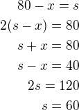 $80-x=s\\2(s-x)=80\\s+x=80\\s-x=40\\2s=120\\s=60$