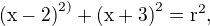 $\mathrm{(x-2)}^{2)} + \mathrm{(x+3)}^{2} = \mathrm{r}^{2} , $