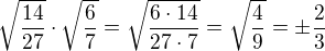 $\sqrt{\frac{14}{27}}\cdot\sqrt{\frac{6}{7}}=\sqrt{\frac{6\cdot 14}{27\cdot 7}}=\sqrt{\frac{4}{9}}=\pm\frac 23$