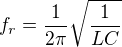 $f_{r}=\frac{1}{2\pi }\sqrt{\frac{1}{LC}}$