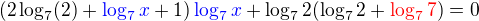 $(2\log_{7}(2)+ \color{blue}\log_{7}x\color{black}+ 1)\color{blue}\log_{7}x\color{black}+\log_{7}2(\log_{7}2+\color{red}\log_{7}7\color{black})=0$
