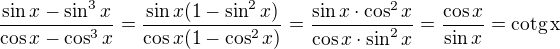 $\frac{\sin x-\sin^3x}{\cos x-\cos^3x}=\frac{\sin x(1-\sin^2x)}{\cos x(1-\cos^2x)}=\frac{\sin x\cdot \cos^2x}{\cos x\cdot\sin^2x}=\frac{\cos x}{\sin x}=\rm{cotg}\,x$