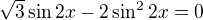 $\sqrt 3 \sin 2x - 2\sin^2 2x =0$
