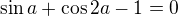 kopírovat do textarea $\sin a+\cos 2a-1=0$