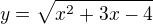 $y=\sqrt{x^2+3x-4}$