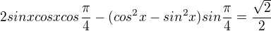 $2sinxcosxcos\frac{\pi }{4}-(cos^{2}x-sin^{2}x)sin\frac{\pi }{4}=\frac{\sqrt{2}}{2}$
