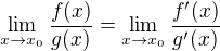 $\lim_{x \to x_{0}}\frac{f(x)}{g(x)}=\lim_{x \to x_{0}} \frac{f'(x)}{g'(x)}$