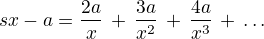 $\red sx-a=\frac {2a}{x}\,+\,\frac {3a}{x^2}\,+\,\frac {4a}{x^3}\,+\,\dots$
